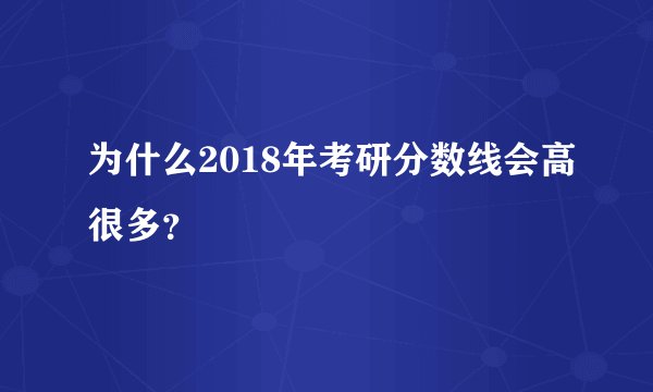 为什么2018年考研分数线会高很多？