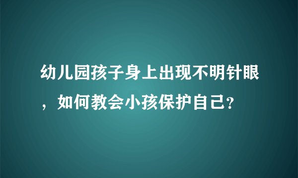 幼儿园孩子身上出现不明针眼，如何教会小孩保护自己？