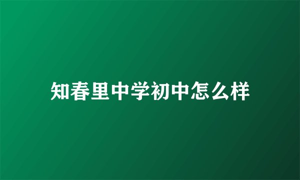知春里中学初中怎么样