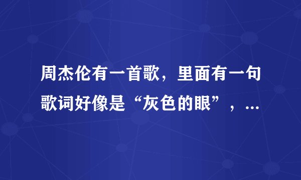 周杰伦有一首歌，里面有一句歌词好像是“灰色的眼”，请问这首歌叫什么名字？