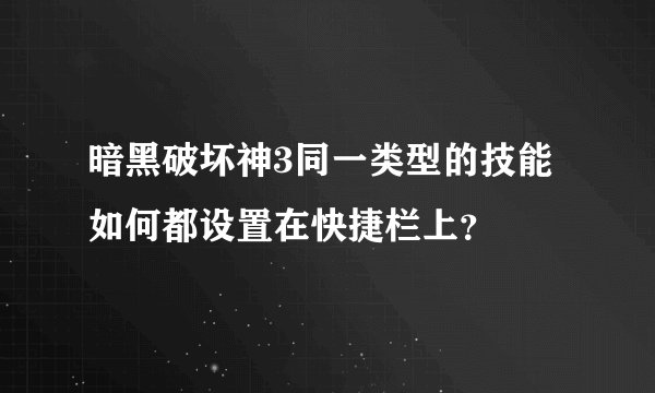 暗黑破坏神3同一类型的技能如何都设置在快捷栏上？