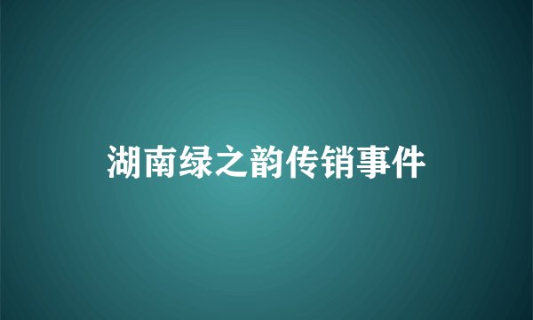 湖南绿之韵传销事件