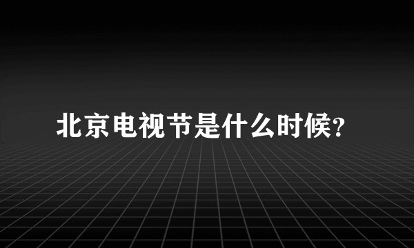 北京电视节是什么时候？