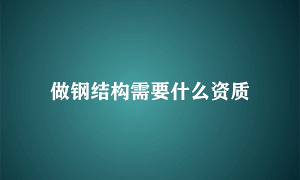 做钢结构需要什么资质