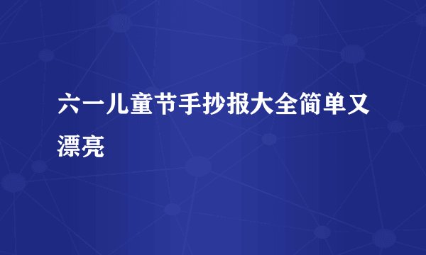六一儿童节手抄报大全简单又漂亮
