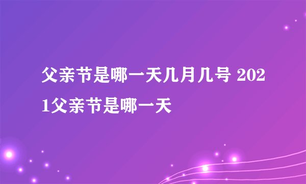 父亲节是哪一天几月几号 2021父亲节是哪一天