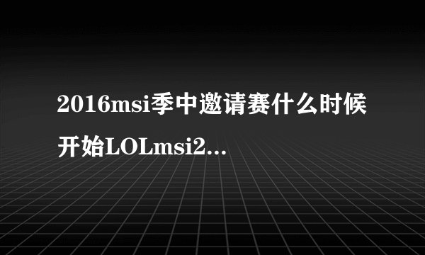 2016msi季中邀请赛什么时候开始LOLmsi2016在哪举行