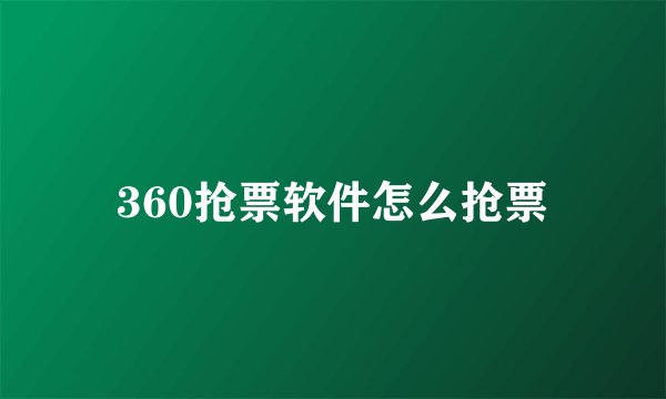 360抢票软件怎么抢票