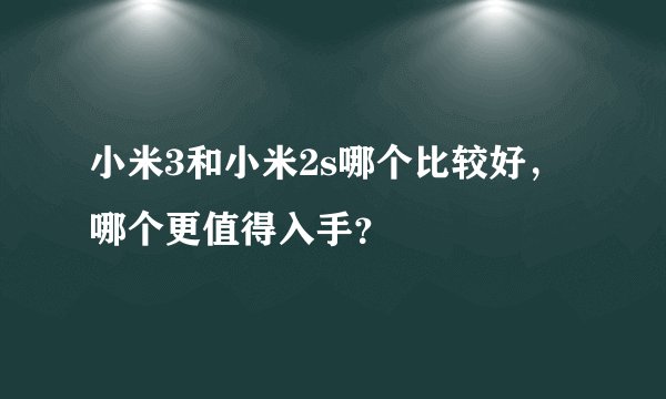 小米3和小米2s哪个比较好，哪个更值得入手？