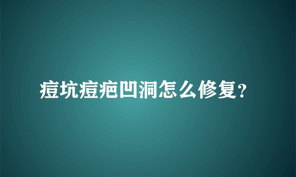 痘坑痘疤凹洞怎么修复？