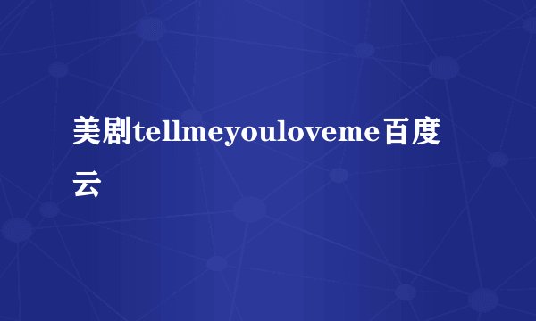 美剧tellmeyouloveme百度云
