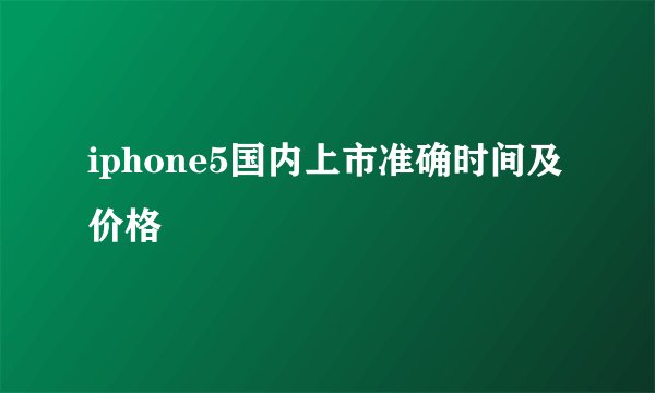 iphone5国内上市准确时间及价格