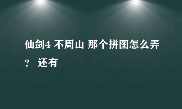 仙剑4 不周山 那个拼图怎么弄？ 还有