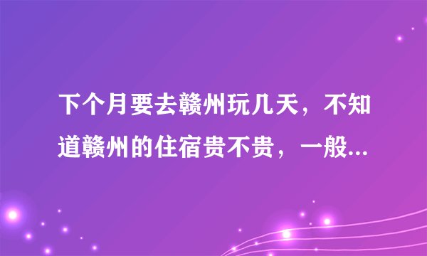 下个月要去赣州玩几天，不知道赣州的住宿贵不贵，一般在60以下的有吗，有在哪里呢