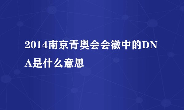 2014南京青奥会会徽中的DNA是什么意思