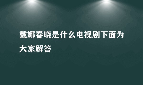 戴娜春晓是什么电视剧下面为大家解答