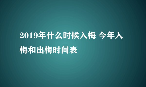 2019年什么时候入梅 今年入梅和出梅时间表