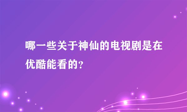 哪一些关于神仙的电视剧是在优酷能看的？