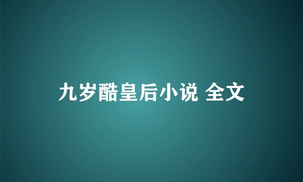 九岁酷皇后小说 全文