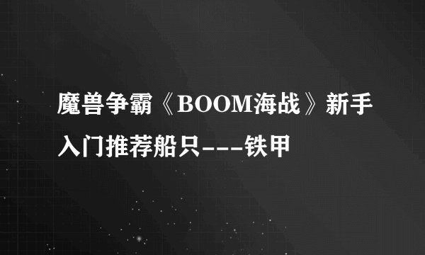 魔兽争霸《BOOM海战》新手入门推荐船只---铁甲