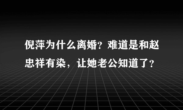 倪萍为什么离婚？难道是和赵忠祥有染，让她老公知道了？