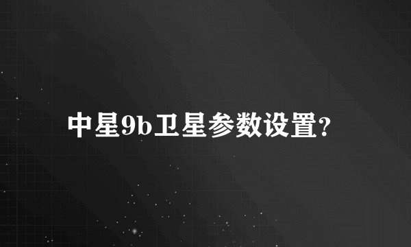 中星9b卫星参数设置？