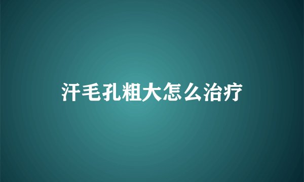 汗毛孔粗大怎么治疗