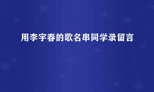 用李宇春的歌名串同学录留言