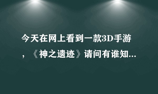 今天在网上看到一款3D手游，《神之遗迹》请问有谁知道这个游戏在哪里下载吗？谢谢！