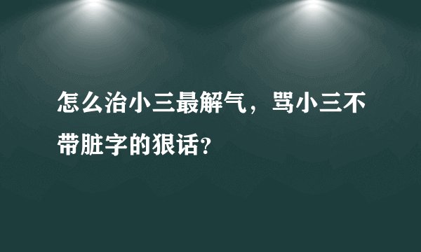 怎么治小三最解气，骂小三不带脏字的狠话？