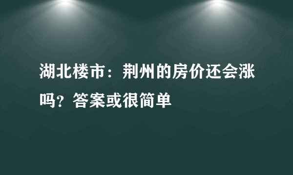 湖北楼市：荆州的房价还会涨吗？答案或很简单