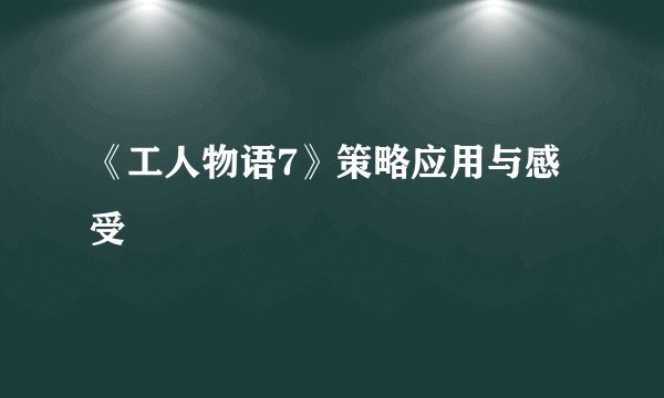 《工人物语7》策略应用与感受