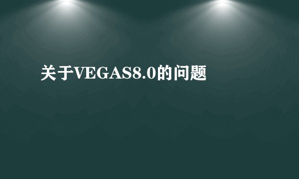 关于VEGAS8.0的问题