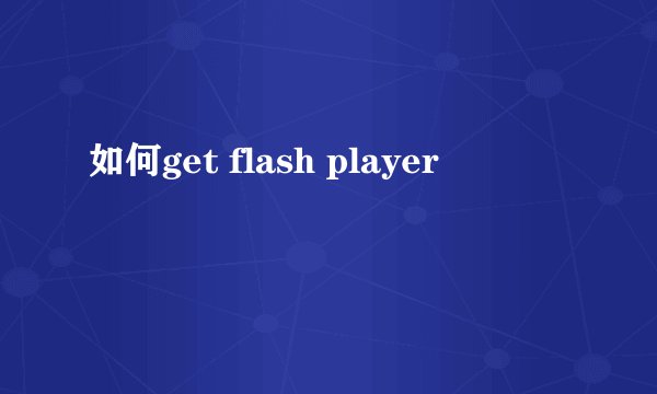 如何get flash player