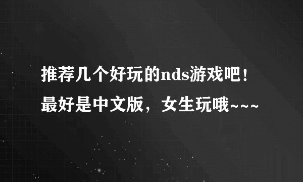 推荐几个好玩的nds游戏吧！最好是中文版，女生玩哦~~~