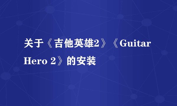 关于《吉他英雄2》《Guitar Hero 2》的安装