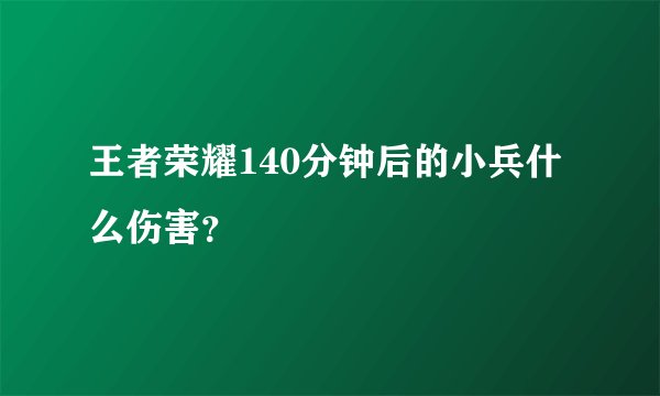 王者荣耀140分钟后的小兵什么伤害？