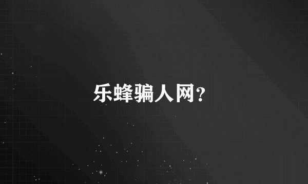 乐蜂骗人网？