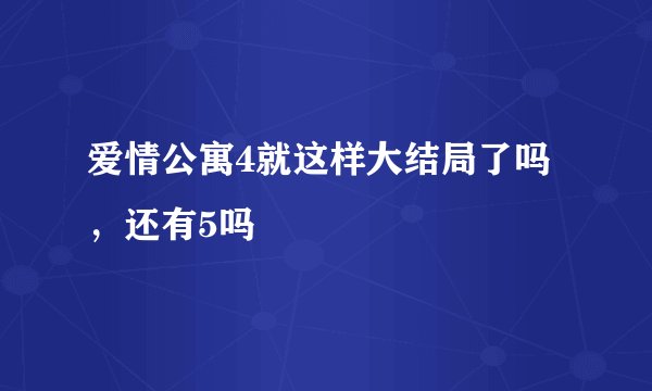 爱情公寓4就这样大结局了吗，还有5吗