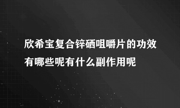 欣希宝复合锌硒咀嚼片的功效有哪些呢有什么副作用呢