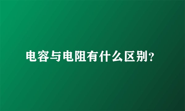 电容与电阻有什么区别？