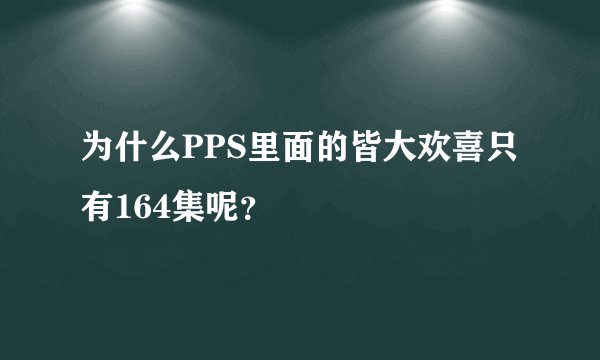 为什么PPS里面的皆大欢喜只有164集呢？