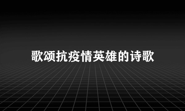歌颂抗疫情英雄的诗歌