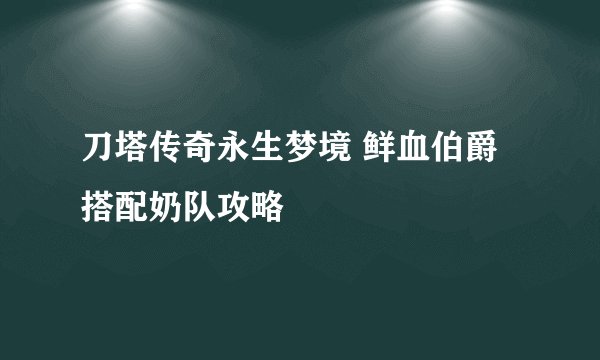 刀塔传奇永生梦境 鲜血伯爵搭配奶队攻略