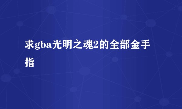 求gba光明之魂2的全部金手指