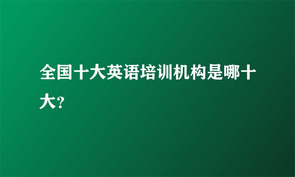 全国十大英语培训机构是哪十大？