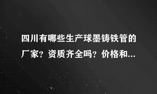四川有哪些生产球墨铸铁管的厂家？资质齐全吗？价格和质量怎么样？