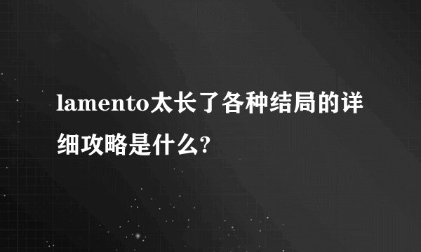 lamento太长了各种结局的详细攻略是什么?