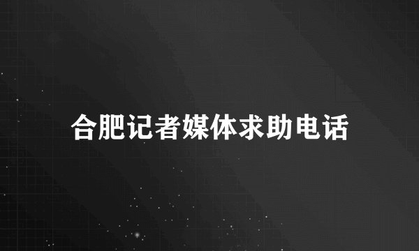 合肥记者媒体求助电话