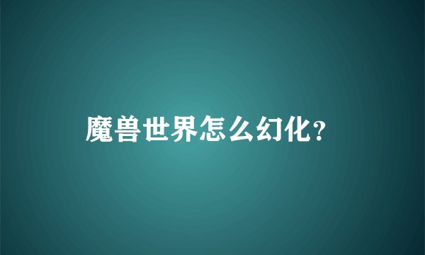 魔兽世界怎么幻化？
